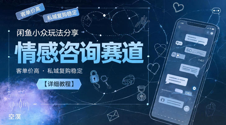闲鱼小众玩法分享,情感咨询赛道,客单价高,私域复购稳定【详细教程】-智云网