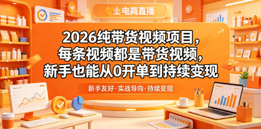 2026纯带货视频项目,每条视频都是带货视频,新手也能从0开单到持续变现-智云网