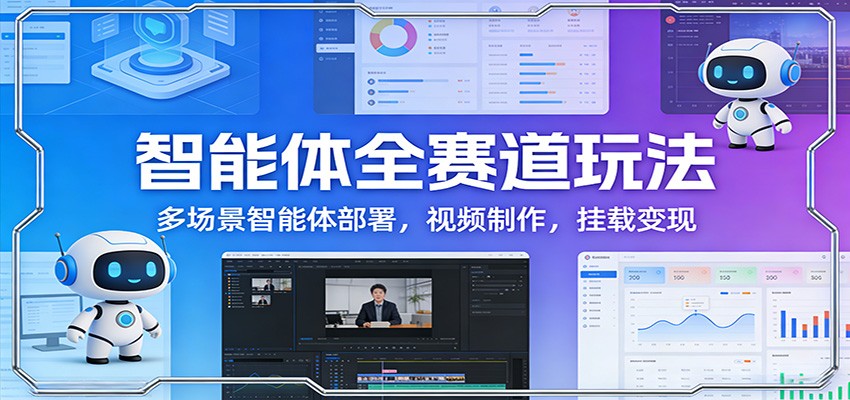 智能体全赛道玩法:多场景智能体部署,视频制作,挂载变现-智云网
