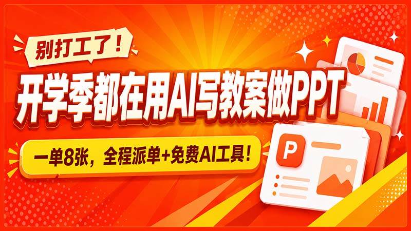 （20135期）别打工了！开学季都在用AI写教案做PPT，一单8张，全程派单+免费AI工具！-智云网
