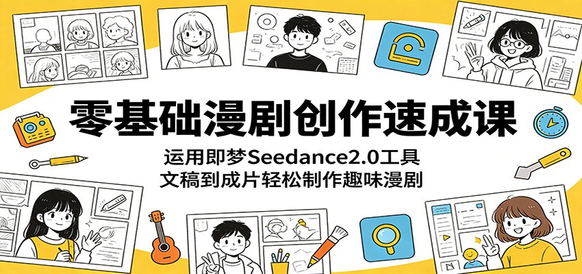 零基础漫剧创作速成课：运用即梦Seedance2.0工具，文稿到成片轻松制作趣味漫剧-智云网