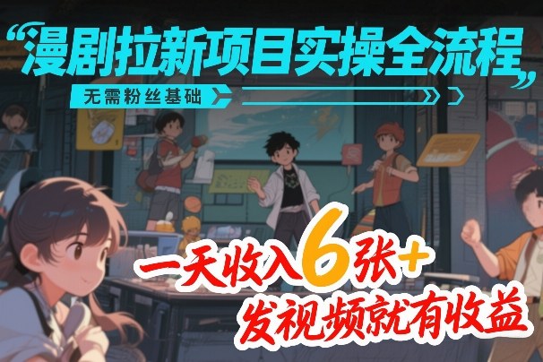 漫剧拉新项目实操全流程，无需粉丝基础，一天收入6张+，发视频就有收益-智云网