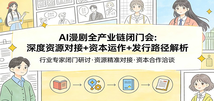 AI漫剧全产业链闭门会：深度资源对接+资本运作+发行路径解析-智云网