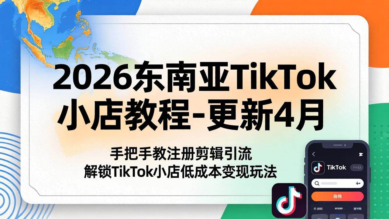 (18180期)2026东南亚TikTok小店教程-更新4月,手把手教注册剪辑引流,解锁TikTok小店低成本变现玩法-智云网