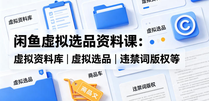 闲鱼虚拟选品资料课:虚拟资料库丨虚拟选品丨违禁词版权等 闲鱼虚拟选品资料课:虚拟资料库丨虚拟选品丨违禁词版权等