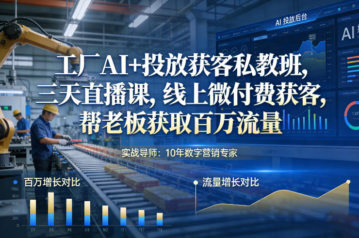 工厂AI+投放获客私教班,三天直播课,线上微付费获客,帮老板获取百万流量-智云网