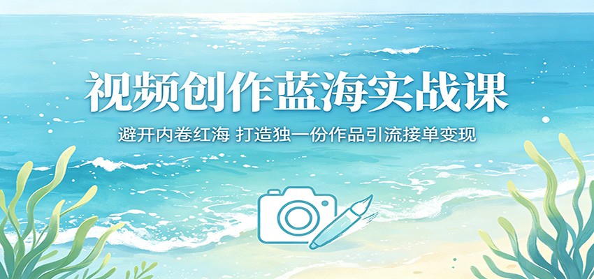视频创作蓝海实战课:避开内卷红海,打造独一份作品引流接单变现-智云网