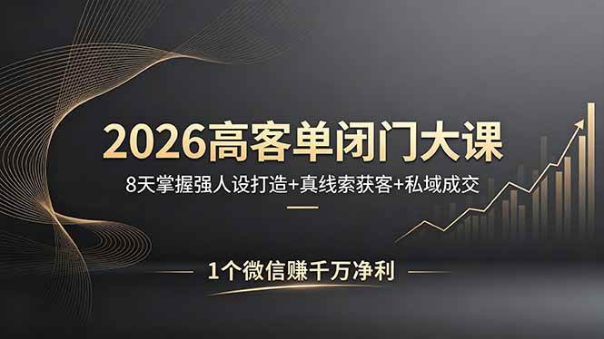(18200期)2026高客单闭门大课,8 天掌握强人设打造 + 真线索获客 + 私域成交,1 个微信赚千万净利-智云网