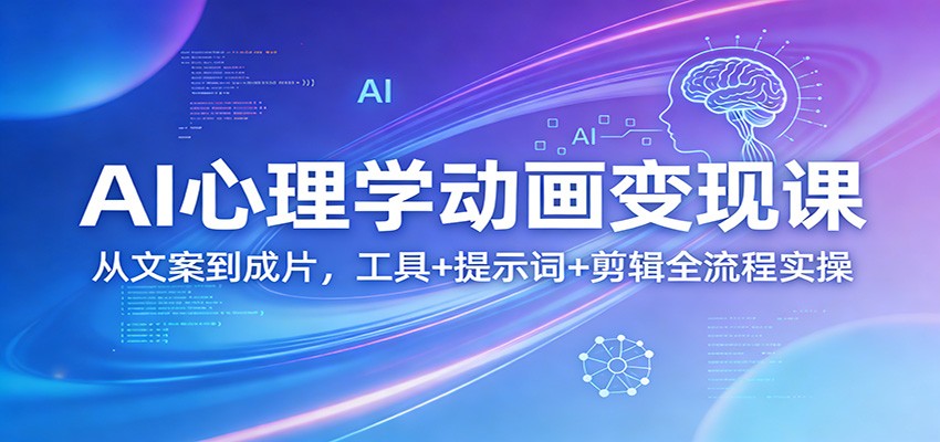 AI心理学动画变现课：从文案到成片，工具+提示词+剪辑全流程实操-智云网