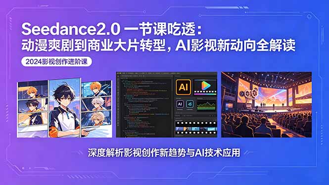 Seedance2.0一节课吃透:动漫爽剧到商业大片转型,AI影视新动向全解读-智云网