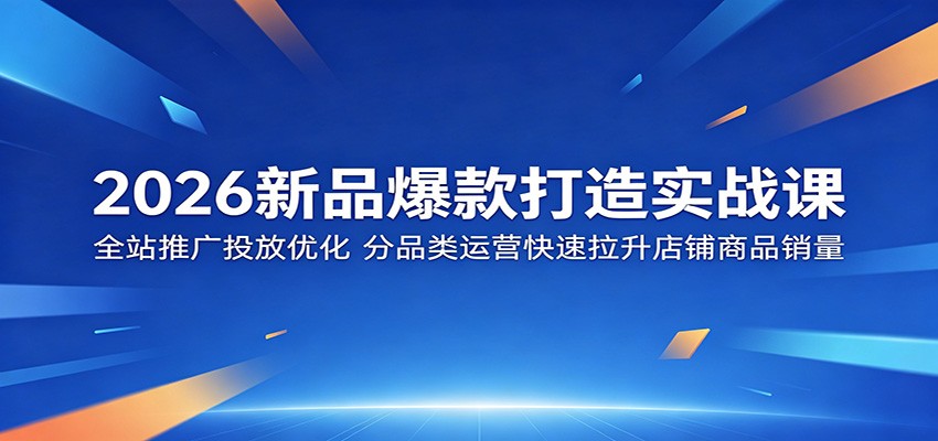 2026新品爆款打造实战课:全站推广投放优化,分品类运营快速拉升店铺商品销量-智云网