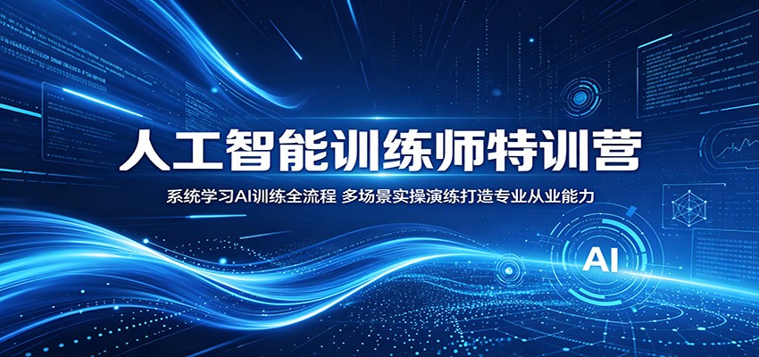 人工智能训练师特训营:系统学习AI训练全流程,多场景实操演练打造专业从业能力-智云网