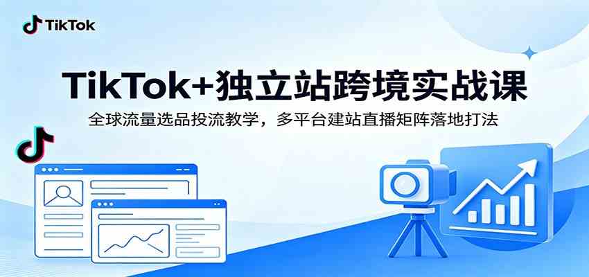 TikTok+独立站跨境实战课:全球流量选品投流教学,多平台建站直播矩阵落地打法-智云网