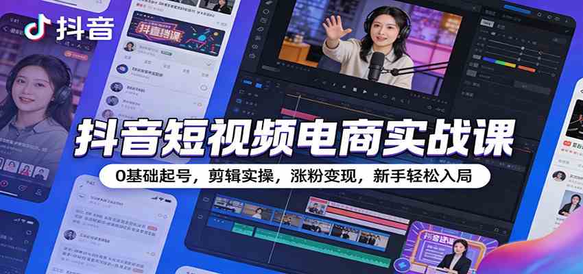 抖音短视频电商实战课:0基础起号,剪辑实操,涨粉变现,新手轻松入局-智云网