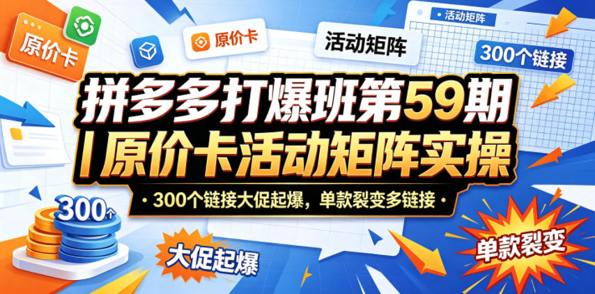 拼多多打爆班第59期|原价卡活动矩阵实操,300个链接大促起爆,单款裂变多链接-智云网