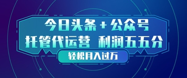 今日头条+公众号双重代运营模式,每天花费十分钟发布,单日稳定变现3张+【揭秘】-智云网
