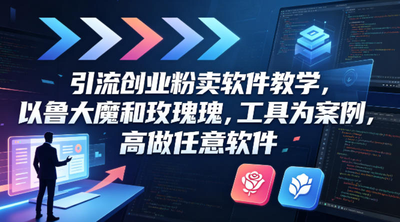 引流创业粉卖软件教学，以鲁大魔和玫瑰工具为案例，可做任意软件-智云网