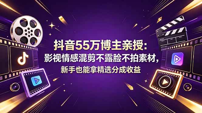 (18397期)抖音55万博主亲授:影视情感混剪不露脸不拍素材,新手也能拿精选分成收益-智云网