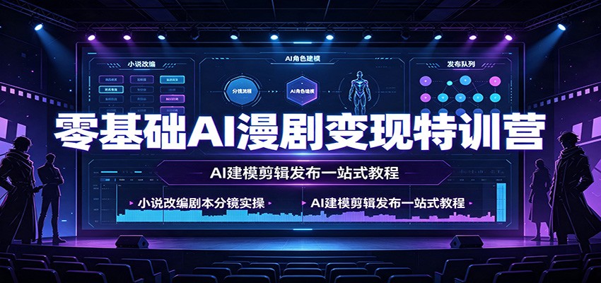 零基础AI漫剧变现特训营：小说改编剧本分镜实操，AI建模剪辑发布一站式教程-智云网