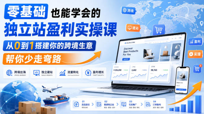 零基础也能学会的独立站盈利实操课,从0到1搭建你的跨境生意,帮你少走弯路-智云网