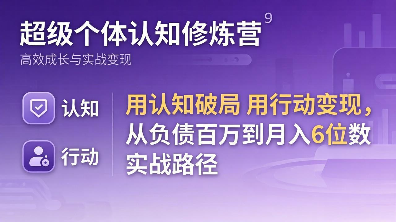 超级个体认知修炼营:用认知破局用行动变现,从负债百万到月入6位数实战路径-智云网