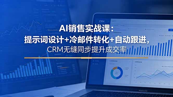 AI销售实战课:提示词设计+冷邮件转化+自动跟进,CRM无缝同步提升成交率-智云网