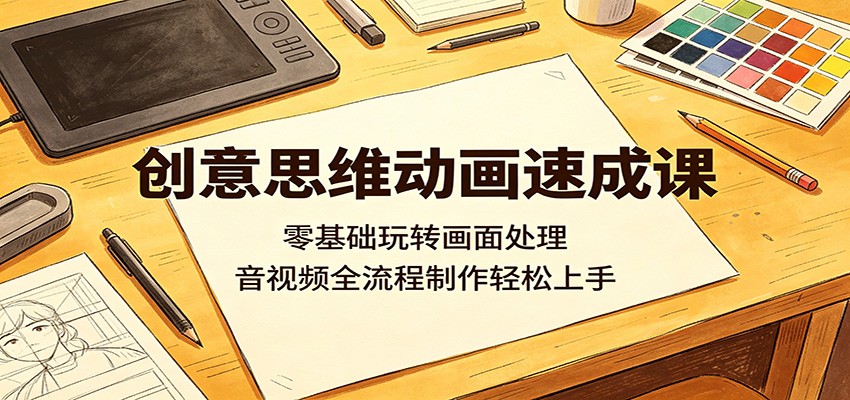 创意思维动画速成课:零基础玩转画面处理,音视频全流程制作轻松上手 创意思维动画速成课:零基础玩转画面处理,音视频全流程制作轻松上手