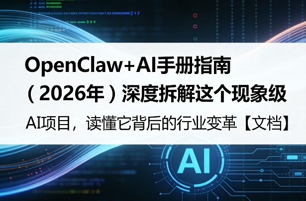 OpenClaw+AI手册指南(2026年)深度拆解这个现象级AI项目,读懂它背后的行业变革【文档】-智云网