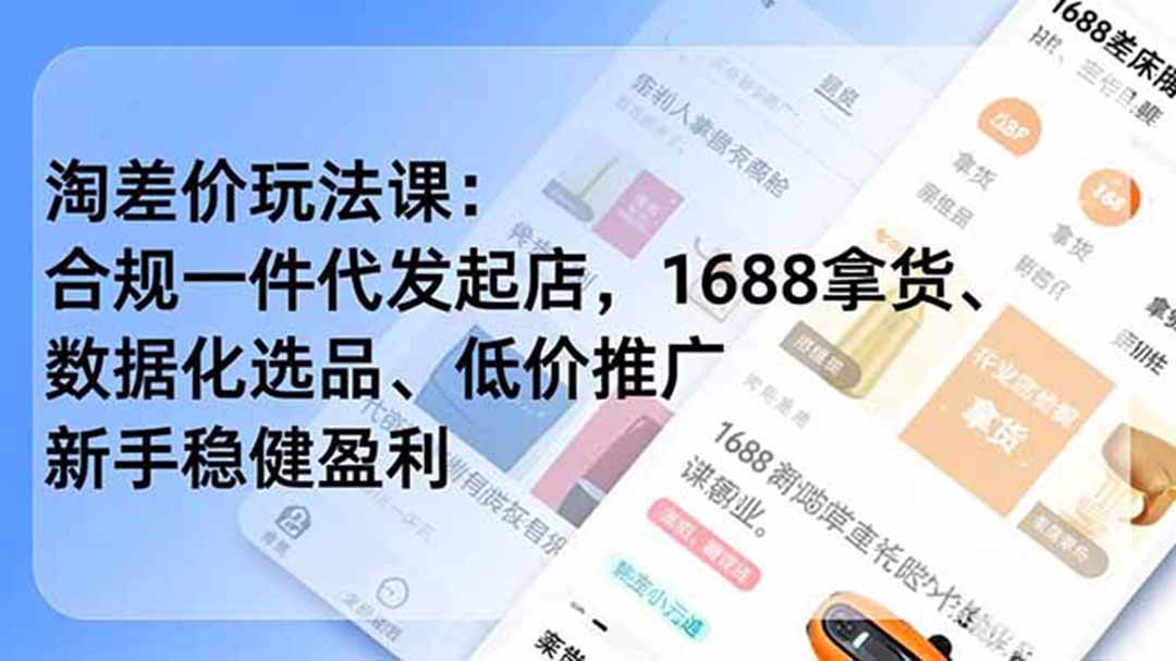 (18948期)淘差价玩法课:合规一件代发起店,1688拿货、数据化选品、低价推广,新手稳健盈利(更新6月)-智云网