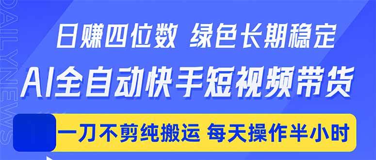 (18418期)日入四位数!Ai全自动快手短视频带货,绿色长期稳定,一刀不剪纯搬运,每天操作半小时-智云网