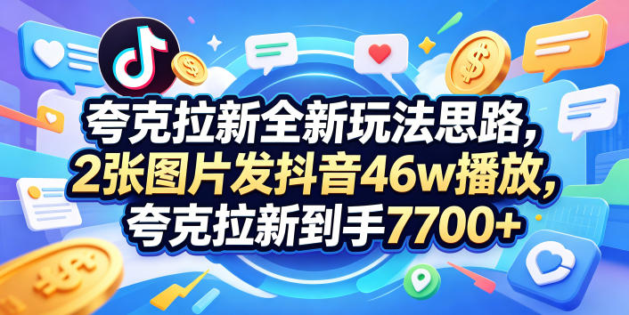 夸克拉新全新玩法思路,2张图片发抖音46w播放,夸克拉新到手7700+,3385字完整教程附上【付费文章】 夸克拉新全新玩法思路,2张图片发抖音46w播放,夸克拉新到手7700+,3385字完整教程附上【付费文章】