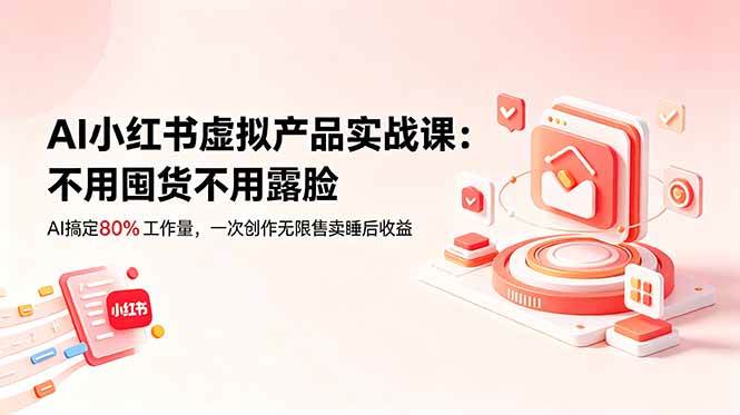 (18818期)AI小红书虚拟产品实战课-更新:不用囤货不用露脸,AI搞定80%工作量,一次创作无限售卖睡后收益-智云网