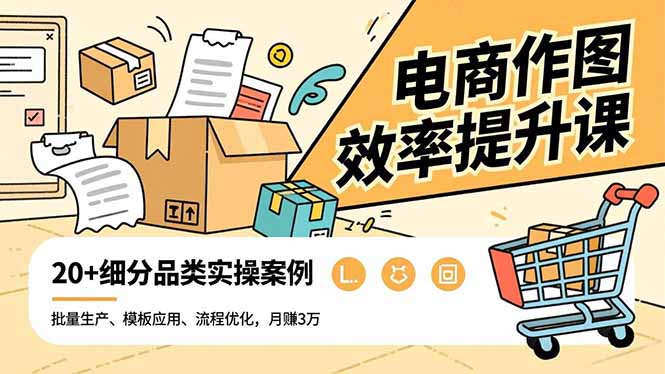 电商作图效率提升课,批量生产、模板应用、流程优化,20+细分品类实操案例,月赚3万-智云网