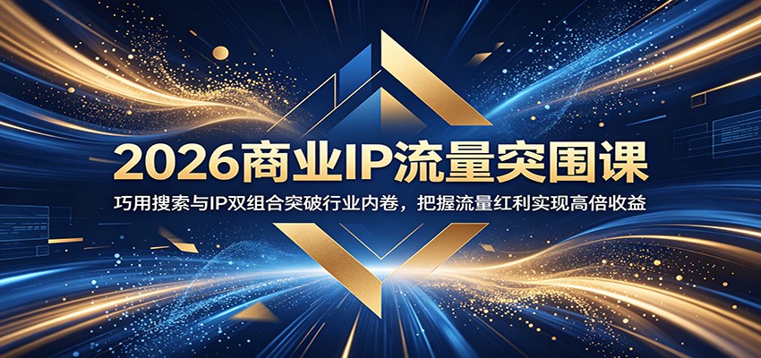 2026商业IP流量突围课:巧用搜索与IP双组合突破行业内卷,把握流量红利实现高倍收益-智云网