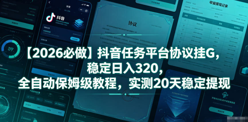 【2026必做】抖音任务平台协议挂G，稳定日入320，全自动保姆级教程，实测20天稳定提现【揭秘】-智云网