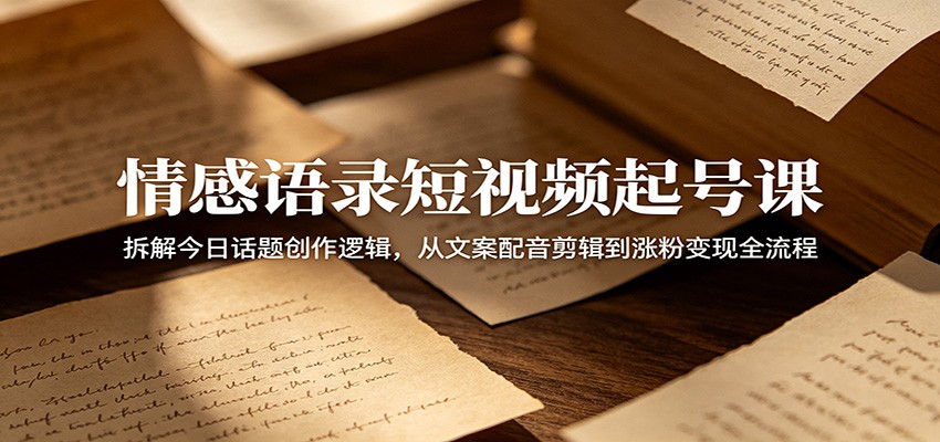情感语录短视频起号课:拆解今日话题创作逻辑,从文案配音剪辑到涨粉变现全流程-智云网
