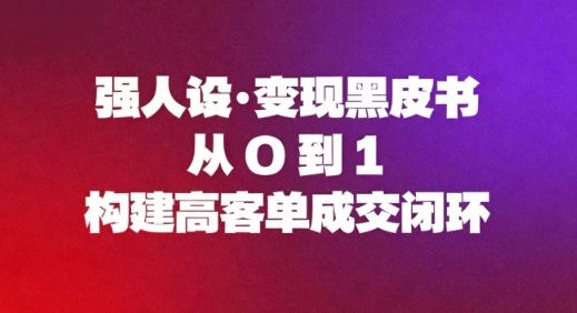强人设变现黑皮书:从0到1构建高客单成交闭环