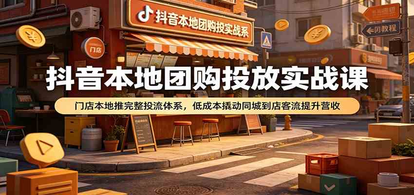 抖音本地团购投放实战课:门店本地推完整投流体系,低成本撬动同城到店客流提升营收-智云网
