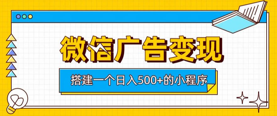 微信广告变现，轻松日入500+，搭建实用小程序，客户长期稳定使用，躺賺广告收益【揭秘】-智云网