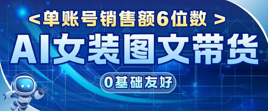 AI女装图文带货,0基础友好,单账号销售额6位数