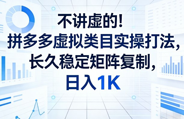 不讲虚的!拼多多虚拟类目实操打法,长久稳定矩阵复制,日入1K【揭秘】-智云网