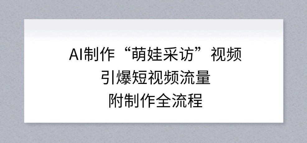 AI制作“萌娃采访”视频,引爆短视频流量,附制作全流程-智云网
