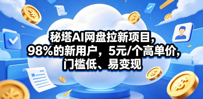 秘塔AI网盘拉新项目,98%的新用户,5元/个高单价,门槛低、易变现-智云网