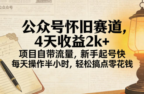公众号怀旧赛道,4天收益2k+,项目自带流量,新手起号快,每天操作半小时,轻松搞点零花钱-智云网