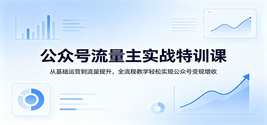 公众号流量主实战特训课：从基础运营到流量提升，全流程教学轻松实现公众号变现增收-智云网