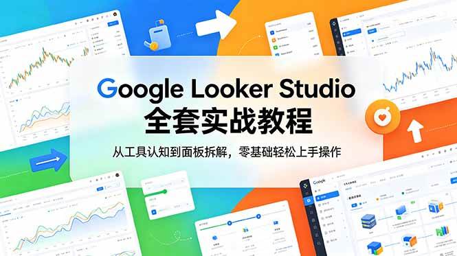 (18833期)Google Looker Studio 全套实战教程,从工具认知到面板拆解,零基础轻松上手操作-智云网