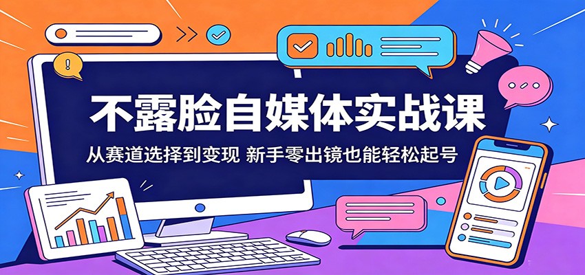 不露脸自媒体实战课:从赛道选择到变现,新手零出镜也能轻松起号-智云网