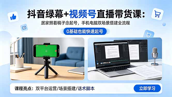 抖音绿幕+视频号直播带货课:居家照着稿子念起号,手机电脑双场景搭建全流程-智云网