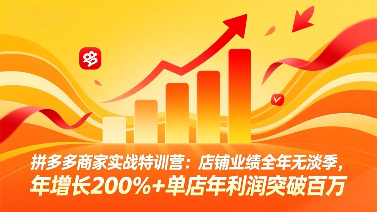 拼多多商家实战特训营:店铺业绩全年无淡季,年增长200%+单店年利润突破百万(26年4月10日更新-智云网