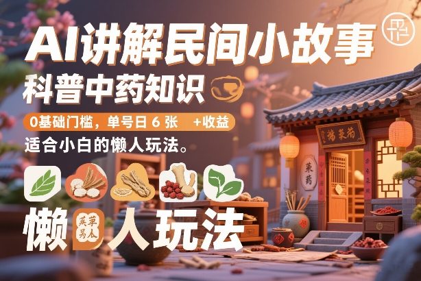 AI讲解民间小故事,科普中药知识,0基础门槛,单号日6张+收益,适合小白的懒人玩法-智云网